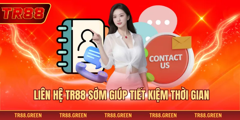 Liên hệ TR88 sớm giúp tiết kiệm thời gian